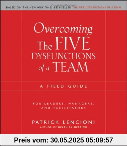 Overcoming the Five Dysfunctions of a Team: A Field Guide for Leaders, Managers, and Facilitators (J-B Lencioni Series)