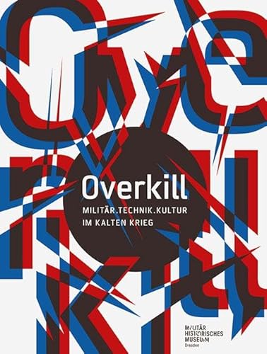Overkill: Militär. Technik. Kultur im Kalten Krieg (Forum MHM: Schriftenreihe des Militärhistorischen Museums der Bundeswehr) von Sandstein Kommunikation