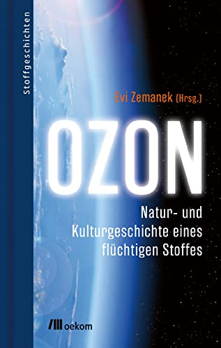 Ozon: Natur- und Kulturgeschichte eines flüchtigen Stoffes. Wie Ozon unser Klima beeinflusst und sich auf die Umwelt auswirkt (Stoffgeschichten, Band 16)