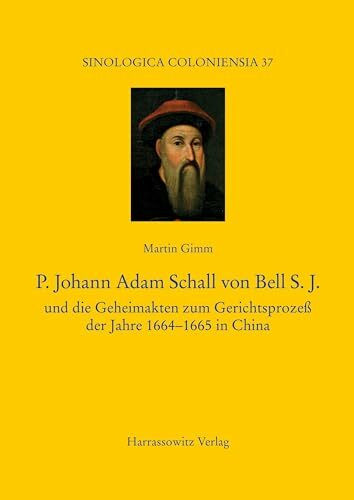 P. Johann Adam Schall von Bell S.J.: und die Geheimakten zum Gerichtsproze� der Jahre 1664?166... P. Johann Adam Schall von Bell S.J.: und die Geheimakten zum Gerichtsproze� der Jahre 1664?166...