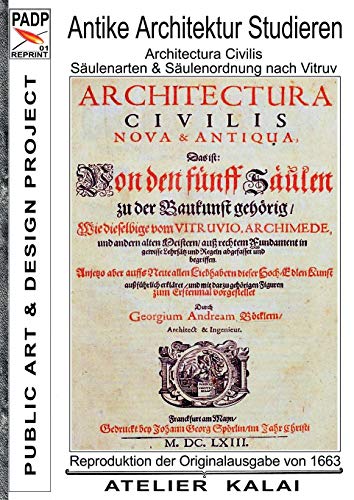 PADP-Reprint 1: Antike Architektur studieren - Architectura Civilis - Säulenarten & Säulenordnung nach Vitruv: Reproduktion der Originalausgabe G. A. ... Buch I - (PADP Architektur Buch Klassiker)