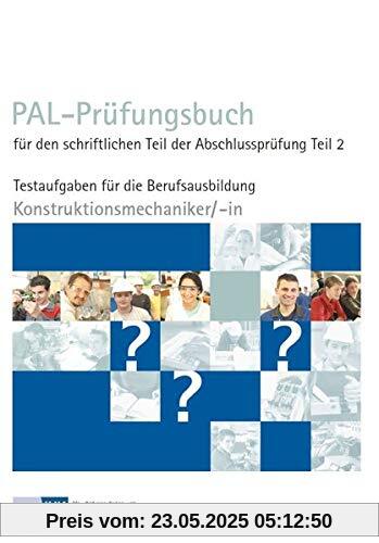 PAL-Prüfungsbuch für den schriftlichen Teil der Abschlussprüfung Teil 2 - Konstruktionsmechaniker/-in: Testaufgaben für die Berufsausbildung