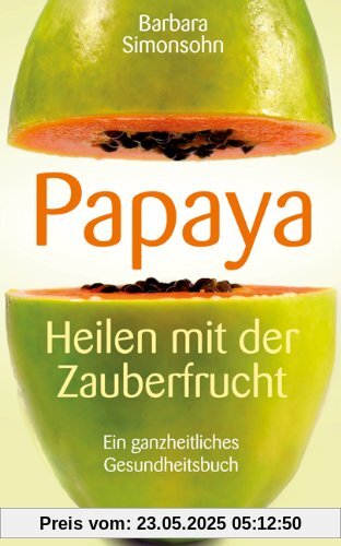 PAPAYA - Heilen mit der Zauberfrucht · Ein ganzheitliches Gesundheitshandbuch