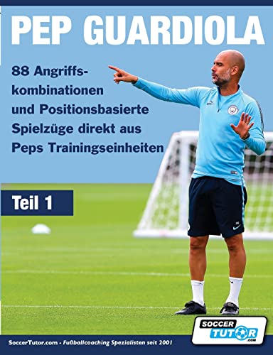 PEP GUARDIOLA - 88 Angriffskombinationen und Positionsbasierte Spielzüge direkt aus Peps Trainingseinheiten (Teil, Band 1) von Soccertutor.com Ltd.