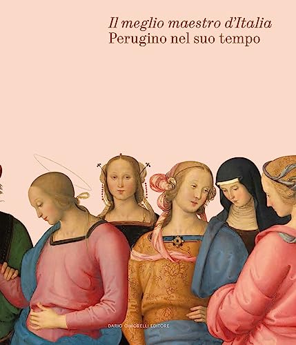 Il meglio maestro d'Italia. Perugino nel suo tempo. Ediz. illustrata Il meglio maestro d'Italia. Perugino nel suo tempo. Ediz. illustrata