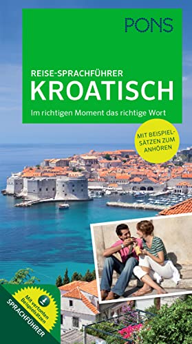 PONS Reise-Sprachführer Kroatisch: Im richtigen Moment das richtige Wort. Mit vertonten Beispielsätzen zum Anhören: Im richtigen Moment das richtige Wort. Mit vertonten Beispielsätzen zum Download