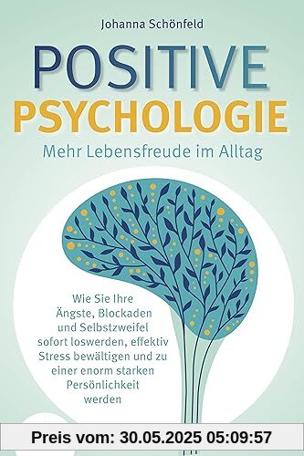 POSITIVE PSYCHOLOGIE - Mehr Lebensfreude im Alltag: Wie Sie Ihre Ängste, Blockaden und Selbstzweifel sofort loswerden, effektiv Stress bewältigen und zu einer enorm starken Persönlichkeit werden