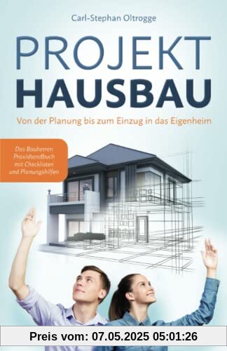 PROJEKT HAUSBAU: Von der Planung bis zum Einzug in das Eigenheim – Das Bauherren Praxishandbuch mit Checklisten und Planungshilfen