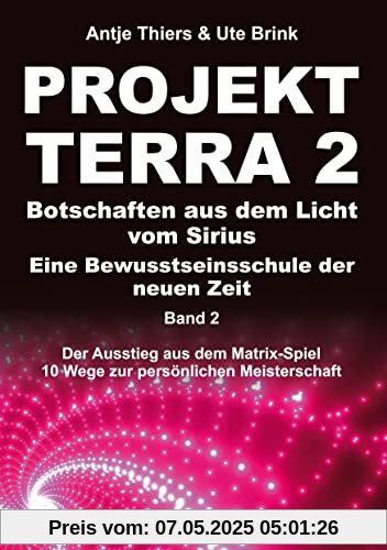 PROJEKT TERRA 2 – Botschaften aus dem Licht vom Sirius – Eine Bewusstseinsschule der neuen Zeit: Der Ausstieg aus dem Matrix-Spiel – 10 Wege zur persönlichen Meisterschaft