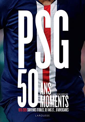 PSG, 50 ans, 50 moments: 1970-2020 Souvenirs d'idoles, de fans et... d'adversaires
