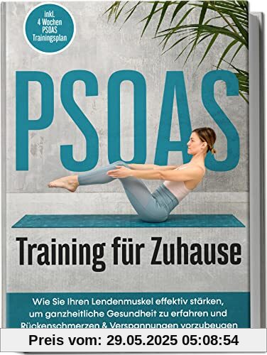 PSOAS Training für Zuhause: Wie Sie Ihren Lendenmuskel effektiv stärken, um ganzheitliche Gesundheit zu erfahren und Rückenschmerzen & Verspannungen vorzubeugen | inkl. 4 Wochen PSOAS Trainingsplan