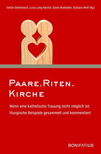 Paare.Riten.Kirche: Wenn eine katholische Trauung nicht möglich ist: liturgische Beispiele gesammelt und kommentiert von Bonifatius GmbH