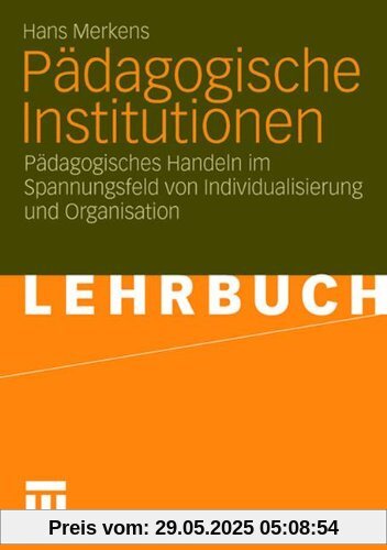Pädagogische Institutionen: Pädagogisches Handeln im Spannungsfeld von Individualisierung und Organisation