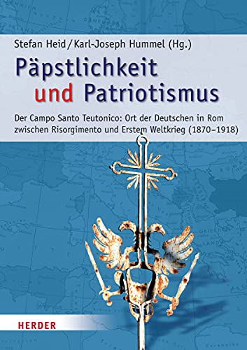 Päpstlichkeit und Patriotismus: Der Campo Santo Teutonico: Ort der Deutschen in Rom zwischen Risorgimento und Erstem Weltkrieg (1870-1918) (Römische Quartalschrift Supplementbände, Band 65)