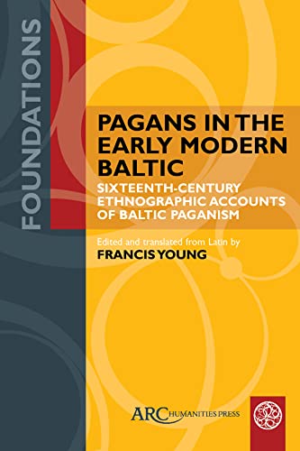 Pagans In The Early Modern Baltic: Sixteenth-Century Ethnographic Accounts Of Baltic Paganism (Foundations) von Arc Humanities Press