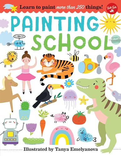 Painting School: Learn to Paint More Than 250 Things! Painting School: Learn to Paint More Than 250 Things!