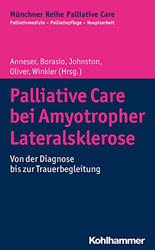 Palliative Care bei Amyotropher Lateralsklerose: Von der Diagnose bis zur Trauerbegleitung (Münchner Reihe Palliative Care: Palliativmedizin - Palliativpflege - Hospizarbeit, 13, Band 13)