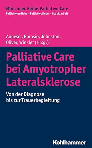 Palliative Care bei Amyotropher Lateralsklerose: Von der Diagnose bis zur Trauerbegleitung (Münchner Reihe Palliative Care: Palliativmedizin - Palliativpflege - Hospizarbeit, 13, Band 13)