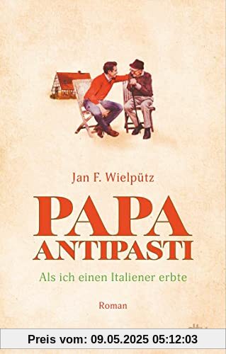 Papa Antipasti: Als ich einen Italiener erbte Papa Antipasti: Als ich einen Italiener erbte