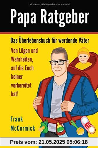 Papa Ratgeber - Das Überlebensbuch für werdende Väter - Von Lügen und Wahrheiten, auf die Euch keiner vorbereitet hat!