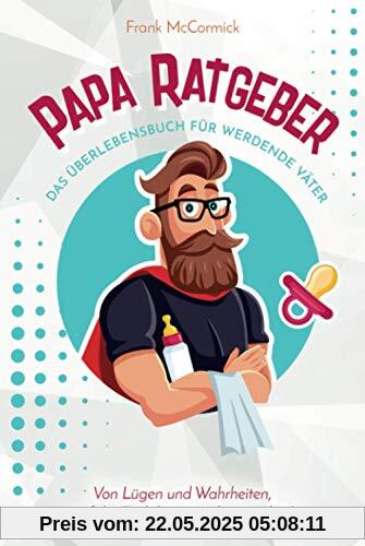 Papa Ratgeber - Das Überlebensbuch für werdende Väter - Von Lügen und Wahrheiten, auf die Euch keiner vorbereitet hat! Papa Ratgeber - Das Überlebensbuch für werdende Väter - Von Lügen und Wahrheiten, auf die Euch keiner vorbereitet hat!