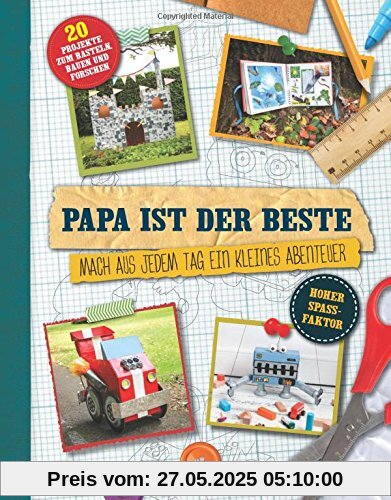 Papa ist der Beste!: Mach aus jedem Tag ein kleines Abenteuer - 20 Projekte zum Basteln, Bauen und Forschen