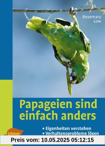 Papageien sind einfach anders: Eigenheiten verstehen und Verhaltensprobleme lösen