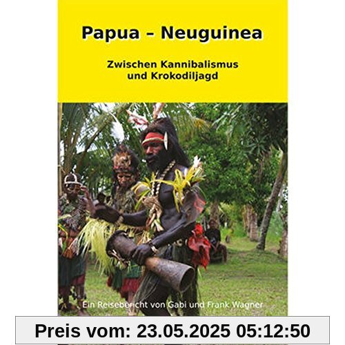 Papua - Neuguinea: Zwischen Kannibalismus und Krokodiljagd