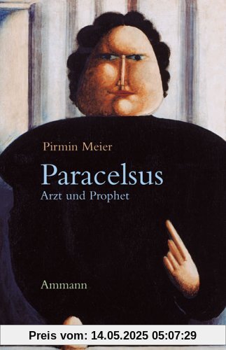 Paracelsus. Arzt und Prophet. Annäherungen an Theophrastus von Hohenheim