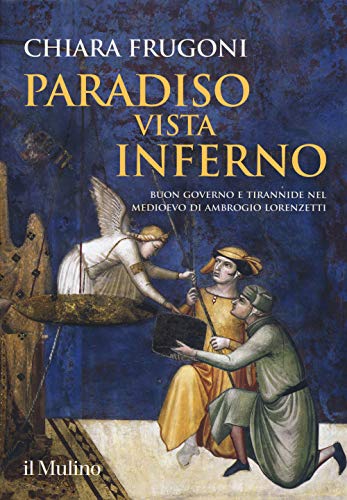 Paradiso vista Inferno. Buon governo e tirannide nel Medioevo di Ambrogio Lorenzetti. Ediz. a colori (Grandi illustrati)