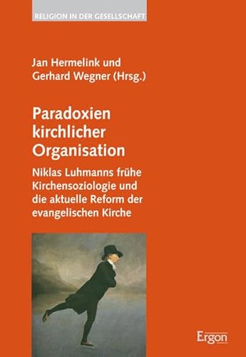 Paradoxien kirchlicher Organisation: Niklas Luhmanns frühe Kirchensoziologie und die aktuelle Reform der evangelischen Kirche (Religion in der Gesellschaft, Band 24)
