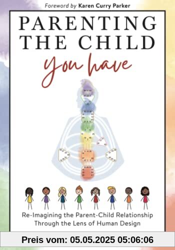 Parenting The Child You Have: Re-Imagining The Parent-Child Relationship Through The Lens of Human Design