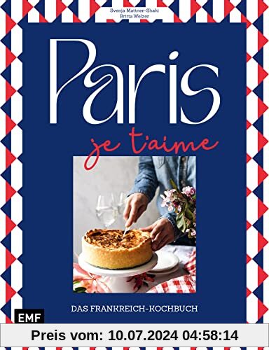 Paris – Je t'aime – Das Frankreich-Kochbuch: 100 authentische Rezepte von Coq au vin bis Crêpe suzette: Das Reisekochbuch für alle Paris-Fans