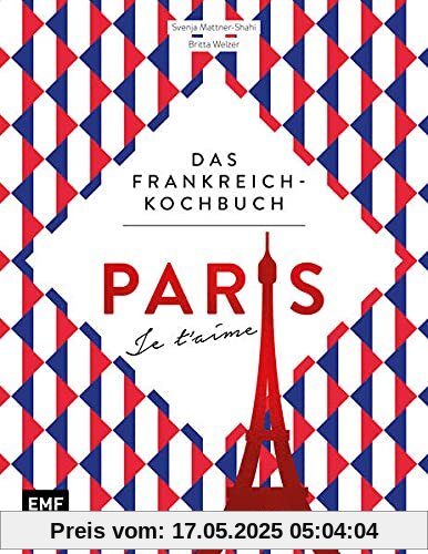 Paris – Je t'aime – Das Frankreich-Kochbuch: 100 authentische Rezepte von Coq au vin bis Crêpe suzette: Das Reisekochbuch für alle Paris-Fans