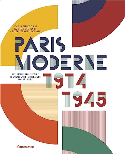 Paris Moderne, 1914-1945: Art - Design - Architecture - Photographie - Littérature - Cinéma - Mode