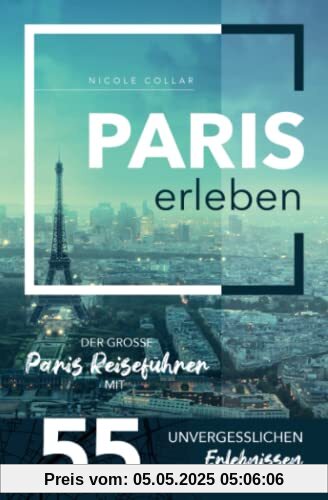 Paris erleben - Der große Paris Reiseführer mit 55 unvergesslichen Erlebnissen