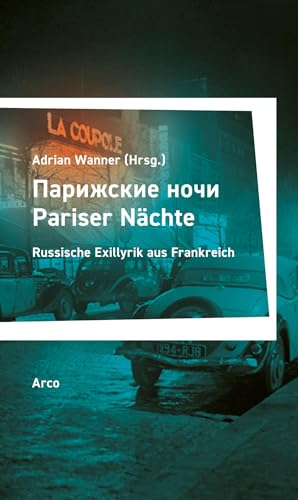 Pariser Nächte - Парижские ночи: Russische Exillyrik aus Frankreich, 1920–1954. Zweisprachige Ausgabe. Übersetzt u. hrsg. von Adrian Wanner. Pariser Nächte - Парижские ночи: Russische Exillyrik aus Frankreich, 1920–1954. Zweisprachige Ausgabe. Übersetzt u. hrsg. von Adrian Wanner. von Arco