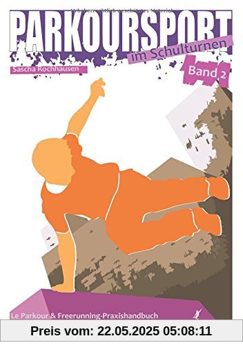 Parkoursport im Schulturnen - Band 2: Le Parkour & Freerunning - Praxishandbuch für das Hallentraining mit Kindern und Jugendlichen Parkoursport im Schulturnen - Band 2: Le Parkour & Freerunning - Praxishandbuch für das Hallentraining mit Kindern und Jugendlichen