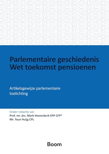 Parlementaire geschiedenis Wet toekomst pensioenen: Artikelsgewijze parlementaire toelichting (Wet & Geschiedenis) von Boom juridisch