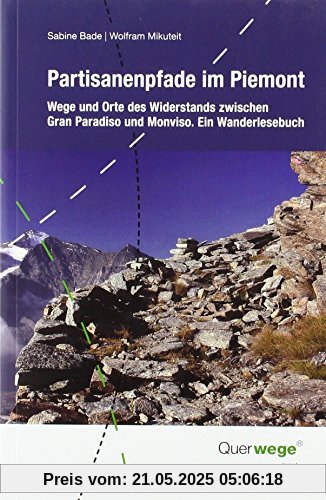 Partisanenpfade im Piemont: Wege und Orte des Widerstands zwischen Gran Paradiso und Monviso. Ein Wanderlesebuch Partisanenpfade im Piemont: Wege und Orte des Widerstands zwischen Gran Paradiso und Monviso. Ein Wanderlesebuch