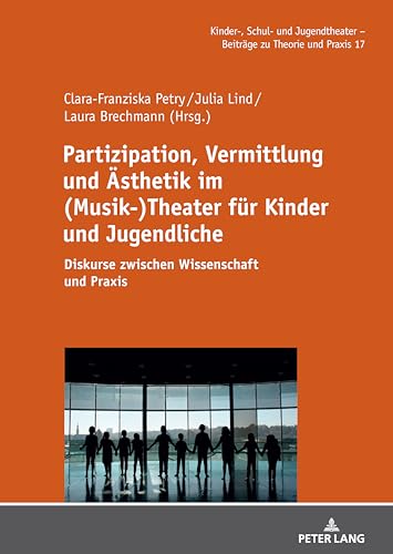 Partizipation, Vermittlung und Ästhetik im (Musik-)Theater für Kinder und Jugendliche: Diskurse zwischen Wissenschaft und Praxis (Kinder-, Schul- und ... - Beiträge zu Theorie und Praxis, Band 17) von Peter Lang