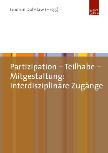 Partizipation - Teilhabe - Mitgestaltung: Interdisziplinäre Zugänge Partizipation - Teilhabe - Mitgestaltung: Interdisziplinäre Zugänge von Budrich UniPress