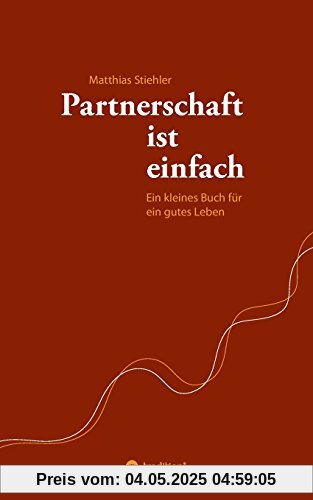 Partnerschaft ist einfach: Ein kleines Buch für ein gutes Leben Partnerschaft ist einfach: Ein kleines Buch für ein gutes Leben