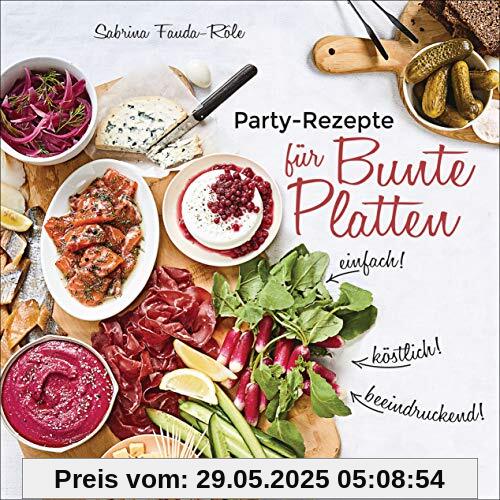 Partyrezepte für Bunte Platten - einfach, beeindruckend, köstlich! Die besten Rezepte für Snacks, Vorspeisen, Charcuterie-Boards, Cheese Boards, Fingerfood, Smörgas u.v.m.: pikant & süß