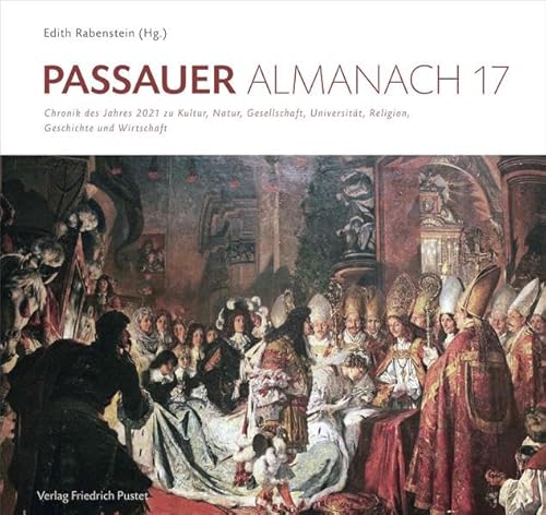 Passauer Almanach 17: Chronik des Jahres 2021 zu Kultur, Natur, Gesellschaft, Universität, Religion, Geschichte und Wirtschaft von Pustet, F