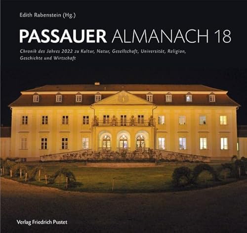 Passauer Almanach 18: Chronik des Jahres 2022 zu Kultur, Natur, Gesellschaft, Universität, Religion, Geschichte und Wirtschaft Passauer Almanach 18: Chronik des Jahres 2022 zu Kultur, Natur, Gesellschaft, Universität, Religion, Geschichte und Wirtschaft