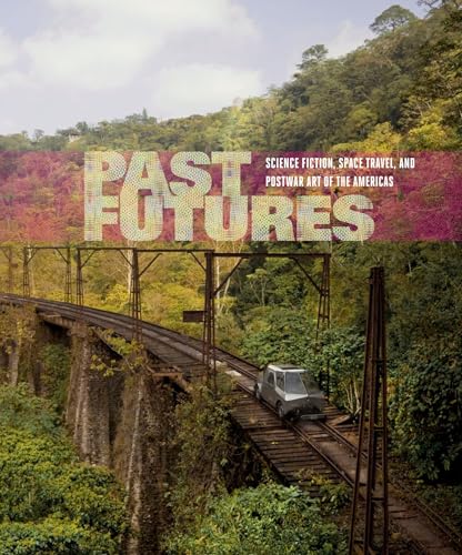 Past Futures: Science Fiction, Space Travel, and Postwar Art of the Americas (Mit Press)
