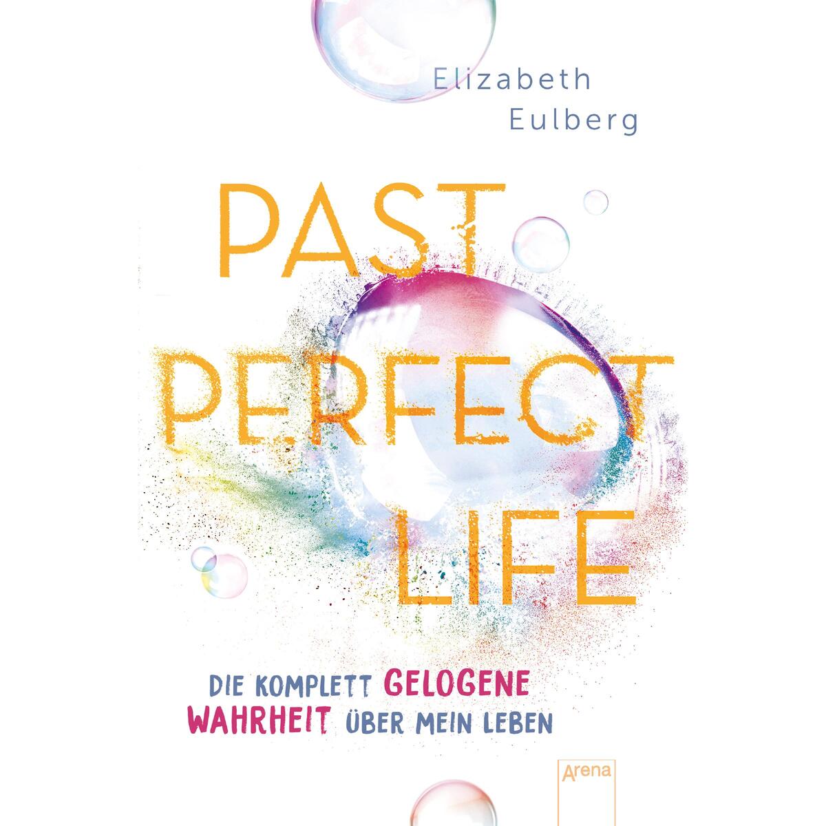 Past Perfect Life. Die komplett gelogene Wahrheit über mein Leben Past Perfect Life. Die komplett gelogene Wahrheit über mein Leben von Arena Verlag GmbH