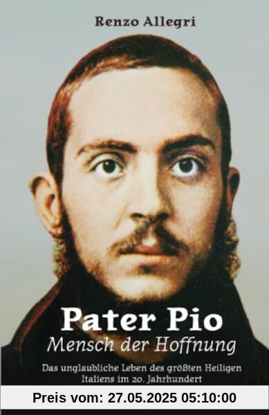 Pater Pio - Mensch der Hoffnung: Das unglaubliche Leben des größten Heiligen Italiens im 20. Jahrhundert