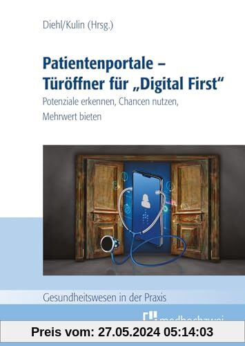 Patientenportale – Türöffner für „Digital First“: Potenziale erkennen, Chancen nutzen, Mehrwert bieten (Gesundheitswesen in der Praxis)